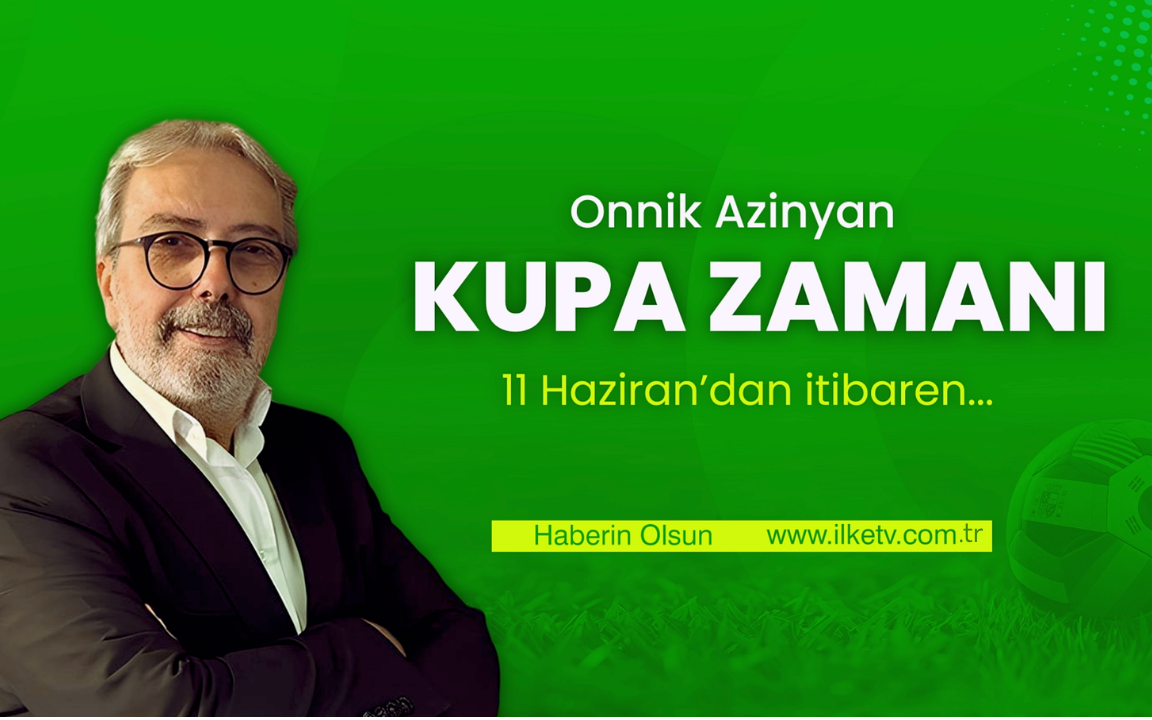 Dünya Kupası heyecanı İlke TV’de: Onnik Azinyan’la Kupa Zamanı başlıyor ⚽